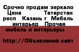 Срочно продам зеркало › Цена ­ 8 000 - Татарстан респ., Казань г. Мебель, интерьер » Прочая мебель и интерьеры   